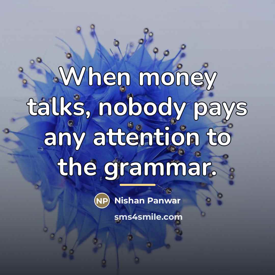 “When money talks, nobody pays any attention to the grammar.…” quote by Nishan Panwar