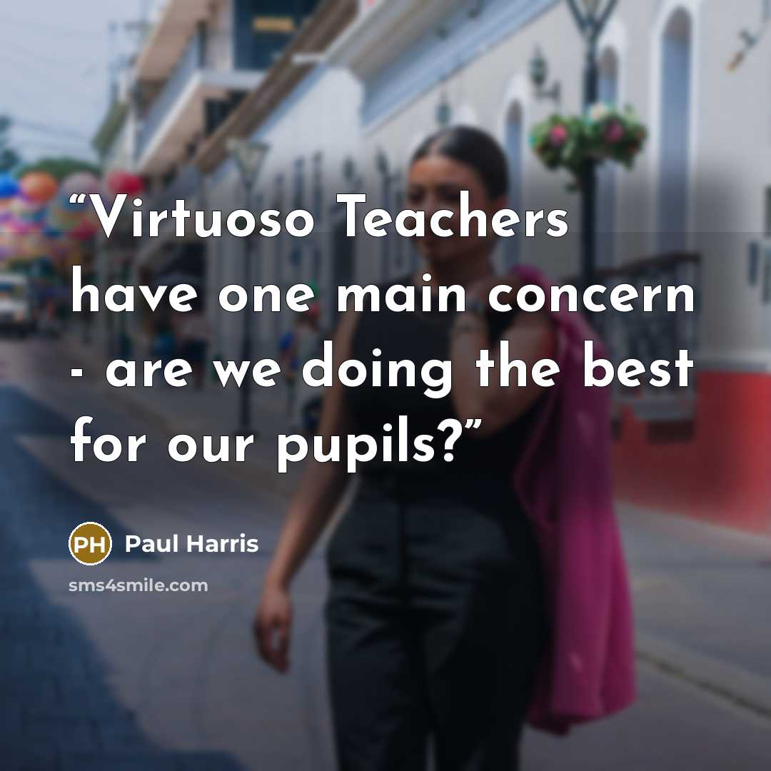 “Virtuoso Teachers have one main concern - are we doing the best for our pupils?” quote by Paul Harris