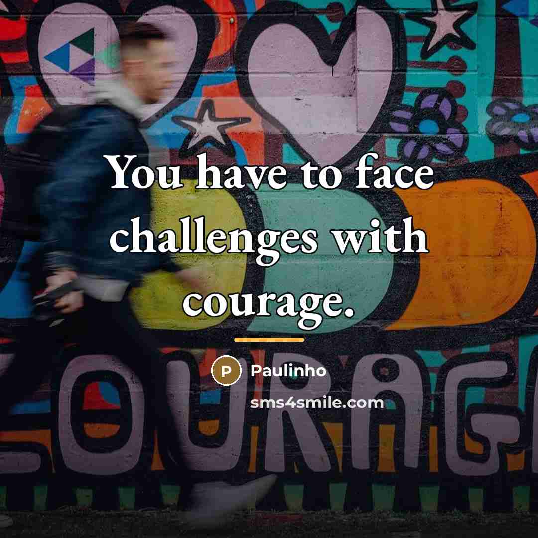 “You have to face challenges with courage.…” quote by Paulinho