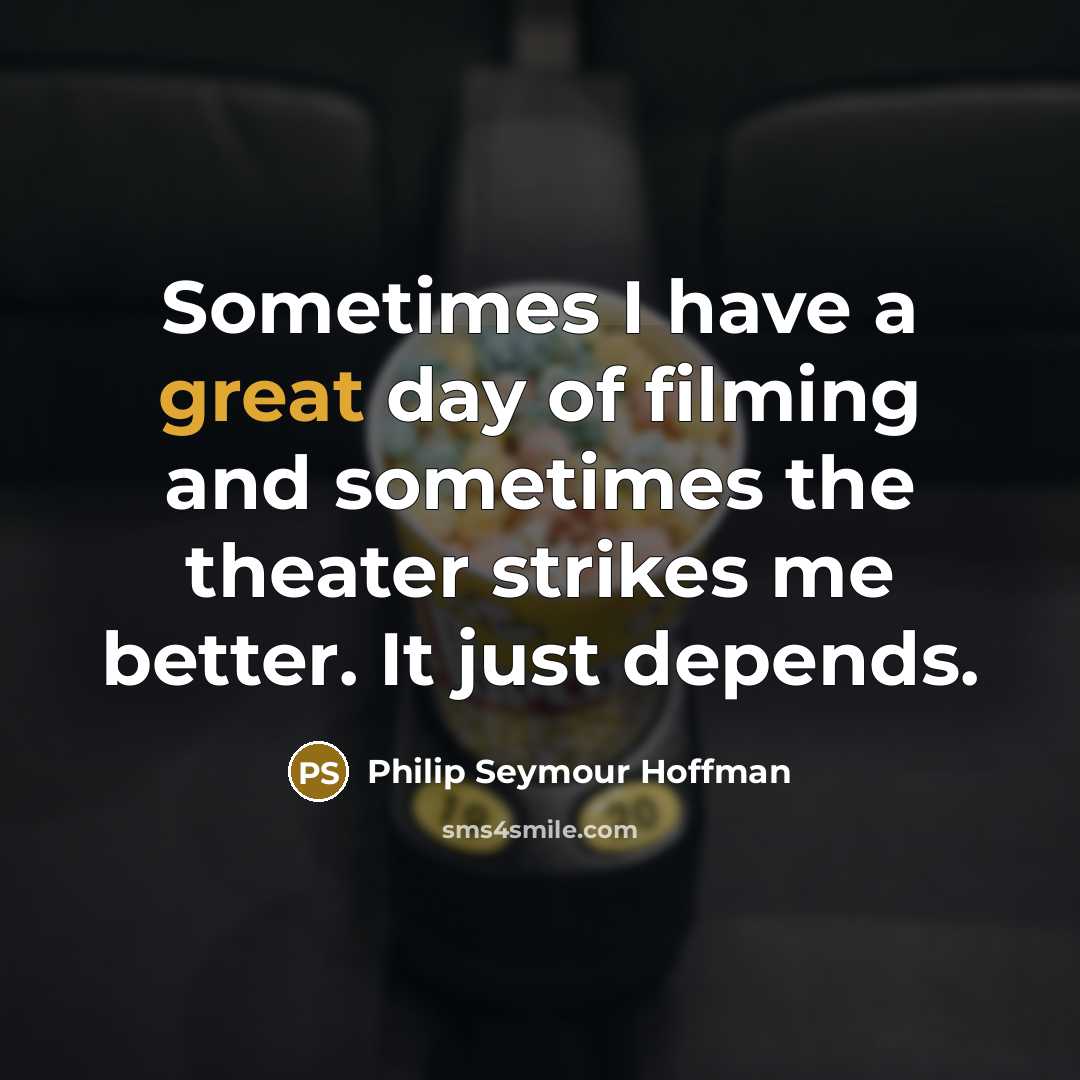 “Sometimes I have a great day of filming and sometimes…” quote by Philip Seymour Hoffman