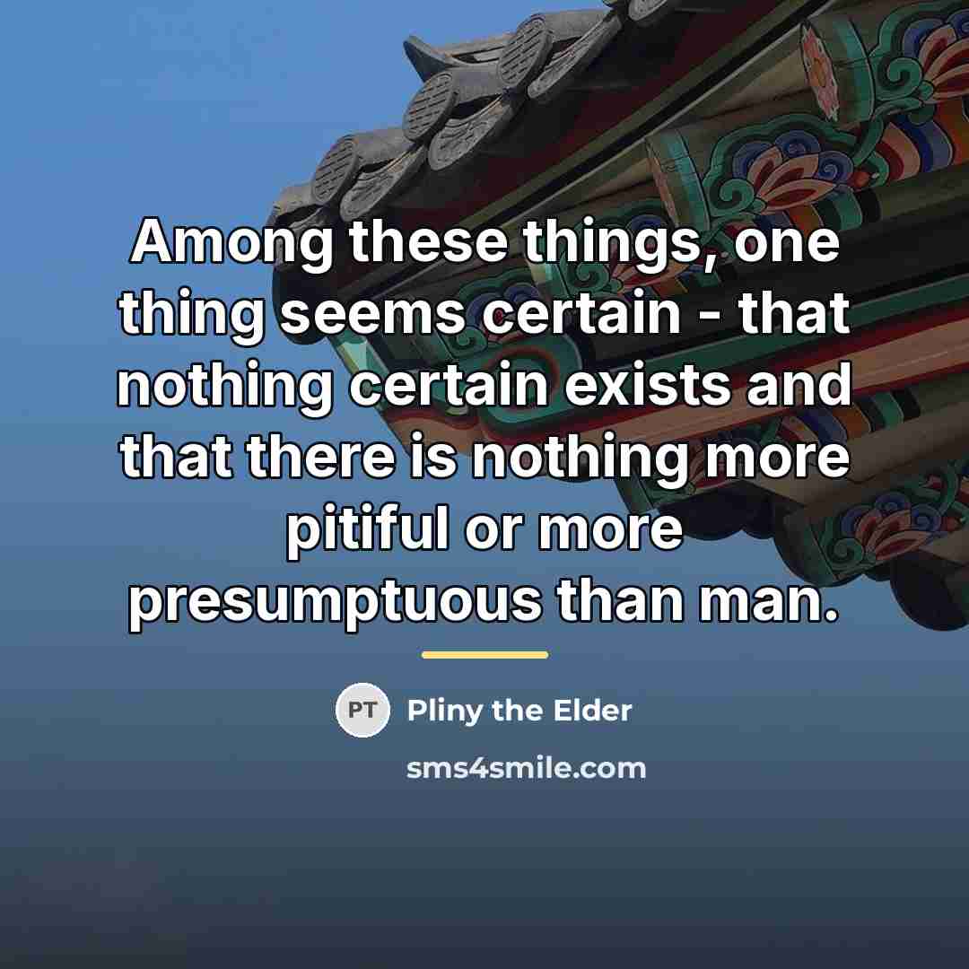 “Among these things, one thing seems certain - that nothing…” quote by Pliny the Elder