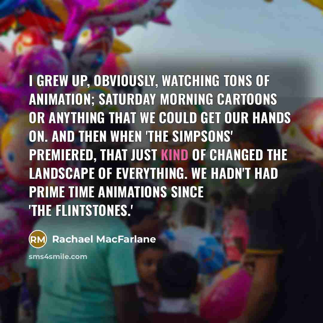 “I grew up, obviously, watching tons of animation; Saturday morning…” quote by Rachael MacFarlane