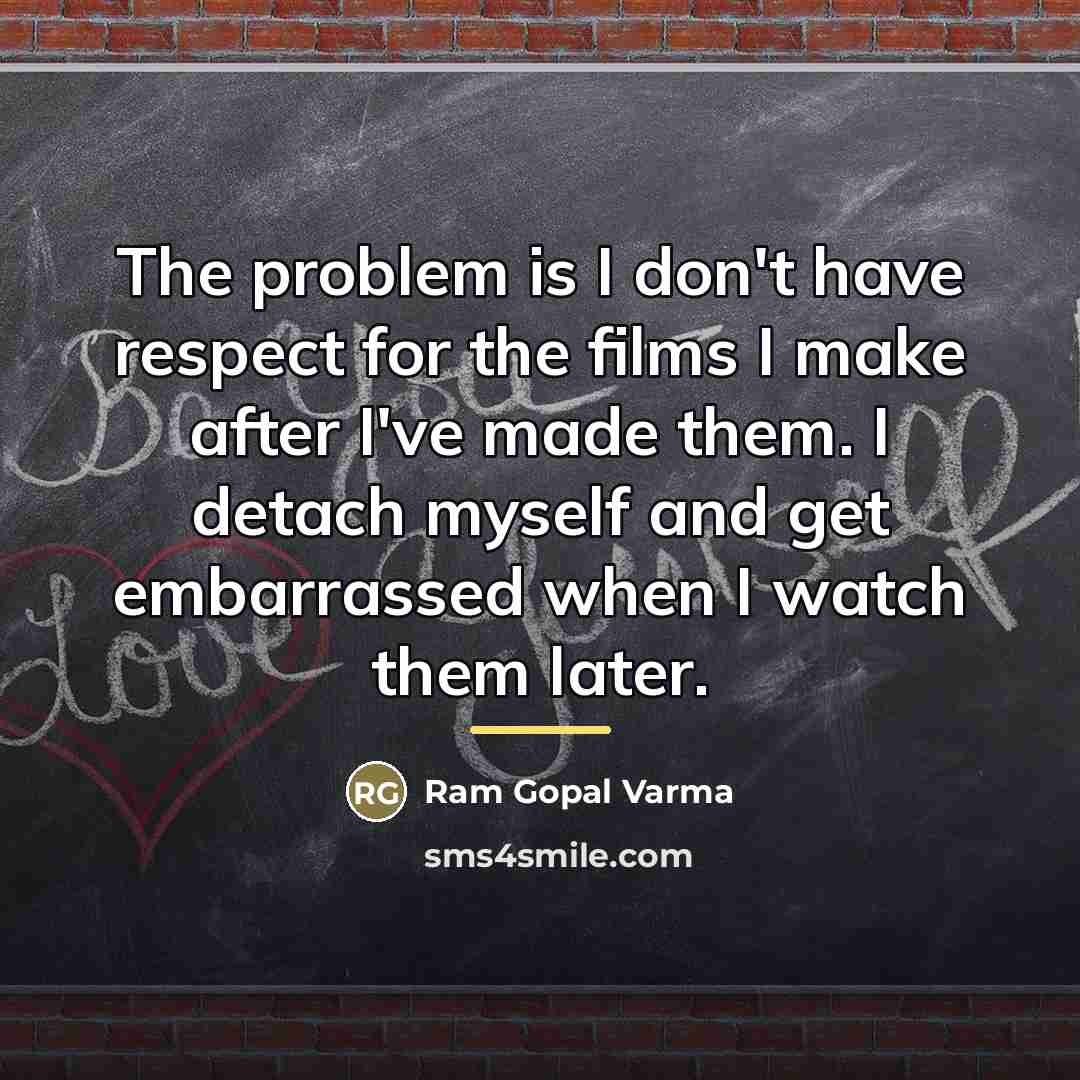 “The problem is I don't have respect for the films…” quote by Ram Gopal Varma