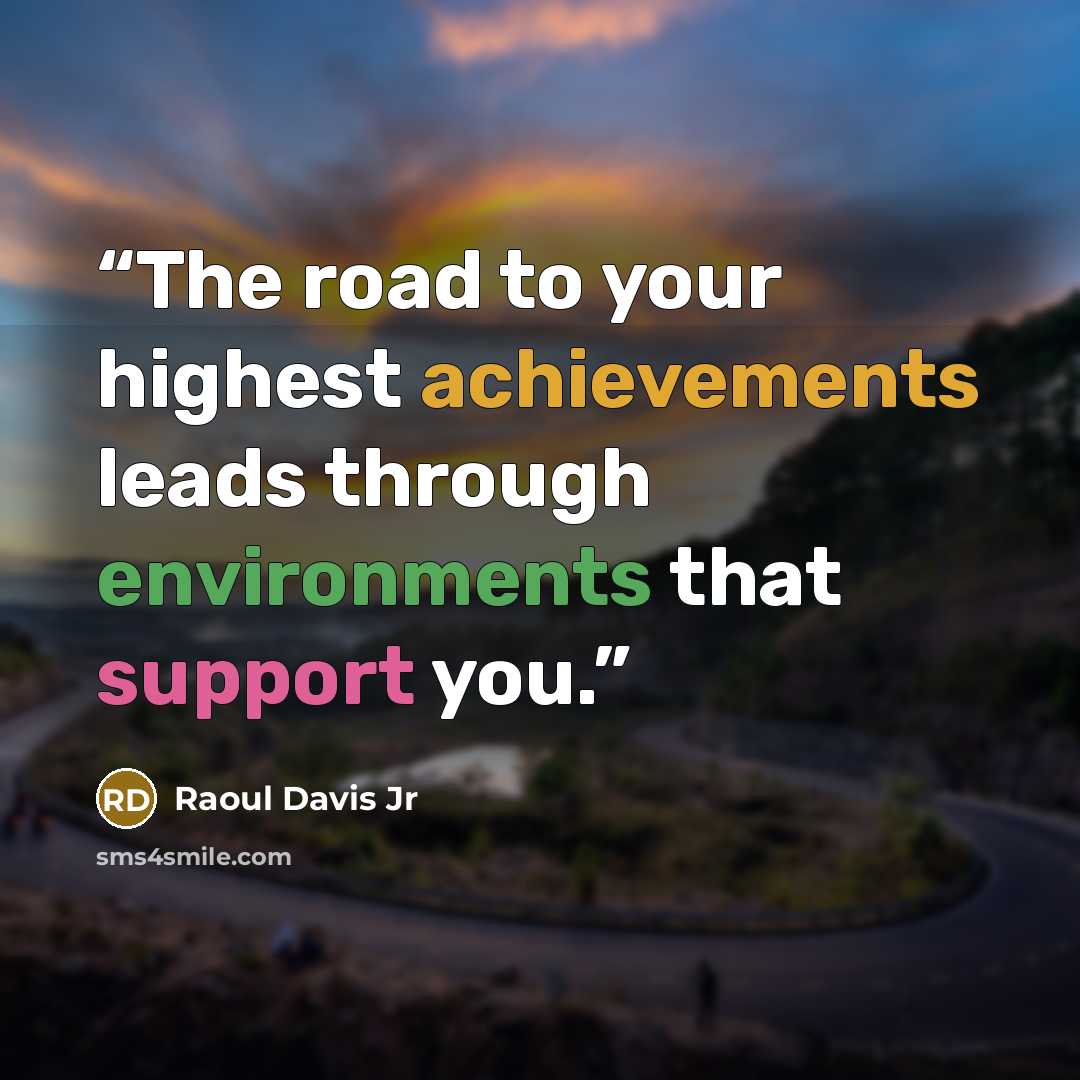 “The road to your highest achievements leads through environments that support you.” quote by Raoul Davis Jr
