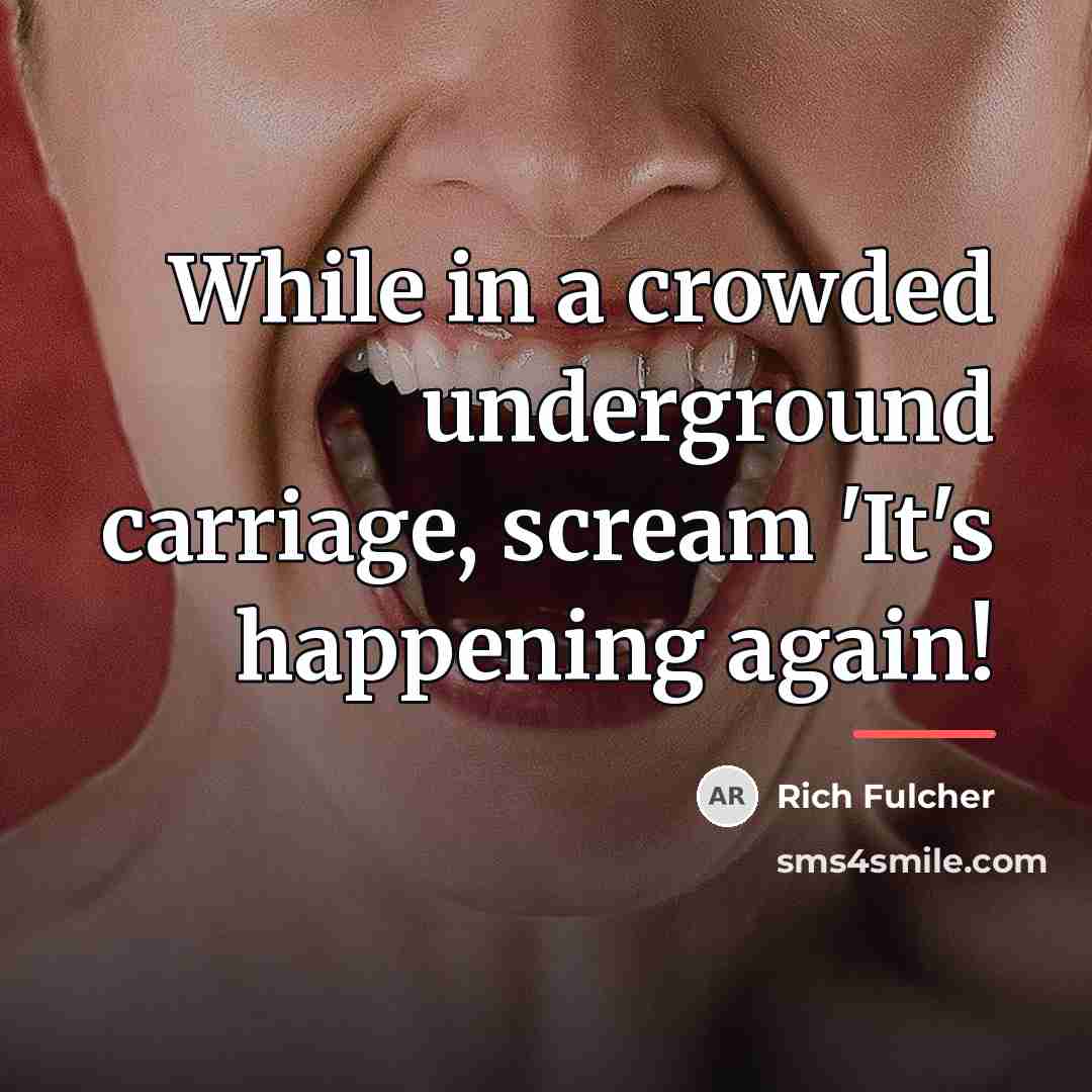 “While in a crowded underground carriage, scream 'It's happening again!…” quote by Rich Fulcher