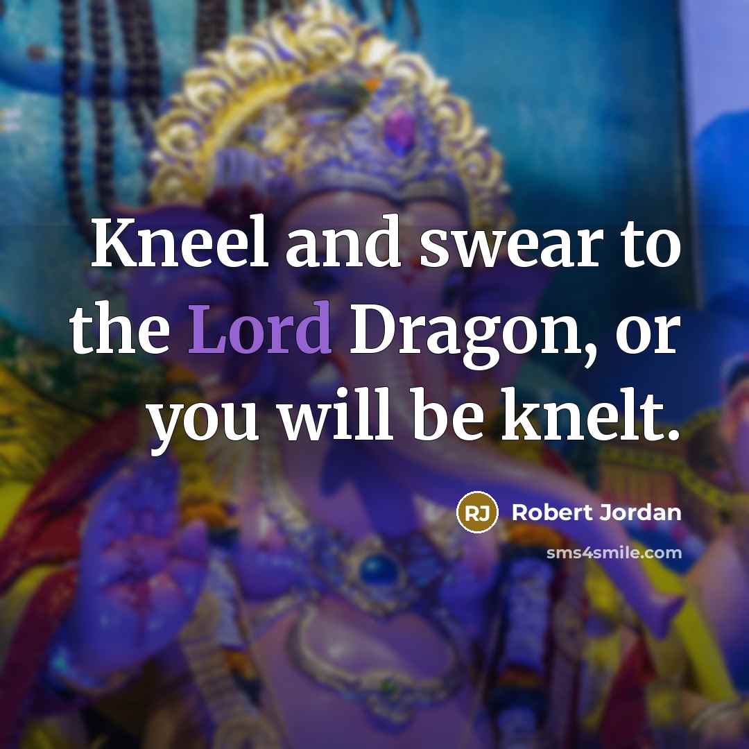“Kneel and swear to the Lord Dragon, or you will…” quote by Robert Jordan