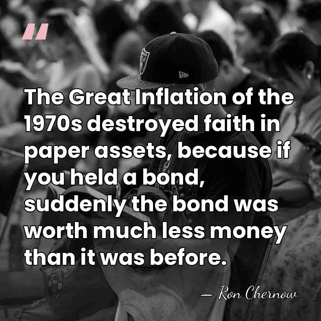 The Great Inflation of the 1970s destroyed faith in paper assets, because&hellip; - Ron Chernow