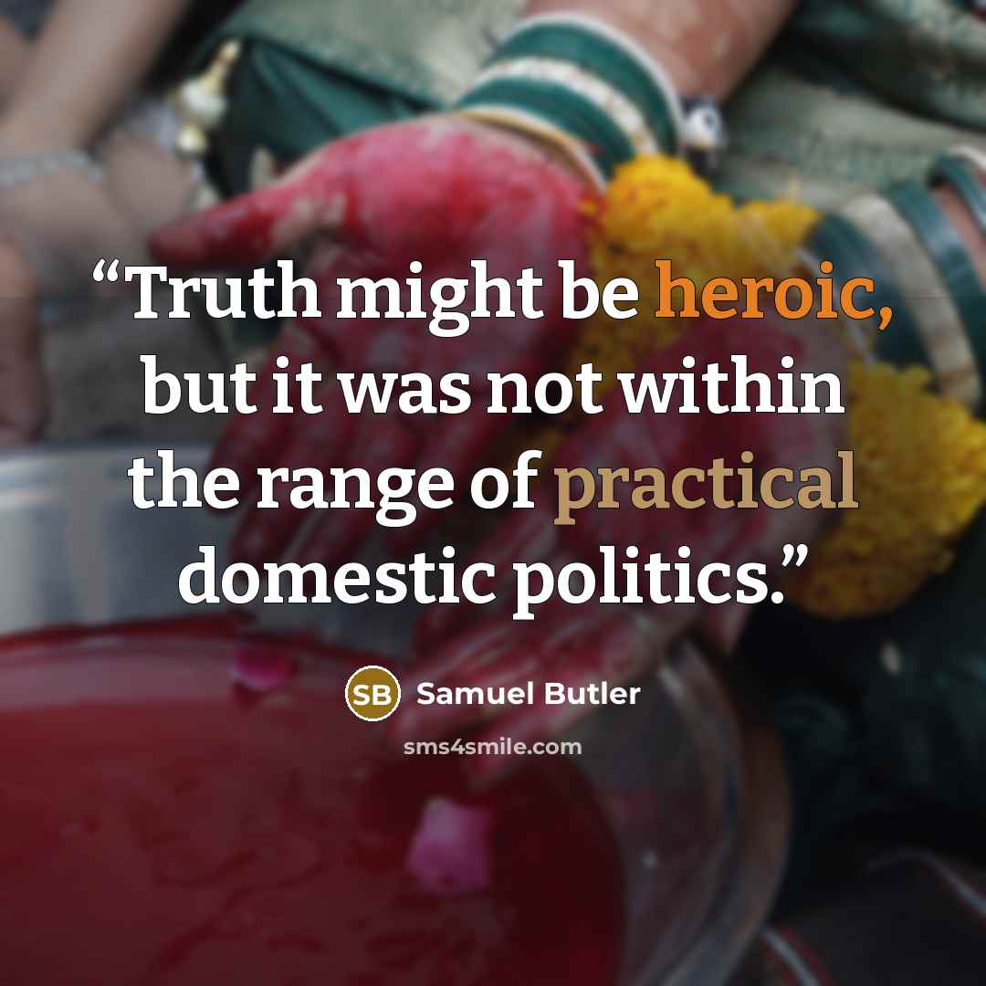 “Truth might be heroic, but it was not within the range of practical domestic politics.” quote by Samuel Butler
