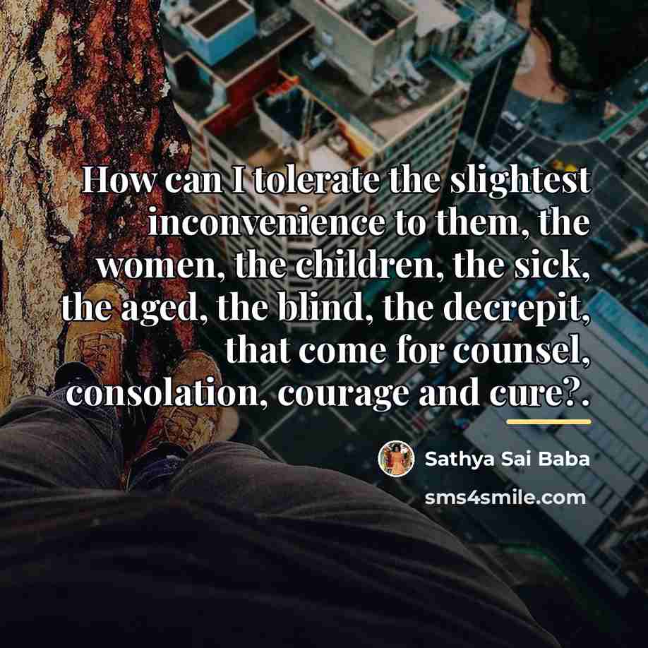 “How can I tolerate the slightest inconvenience to them, the…” quote by Sathya Sai Baba