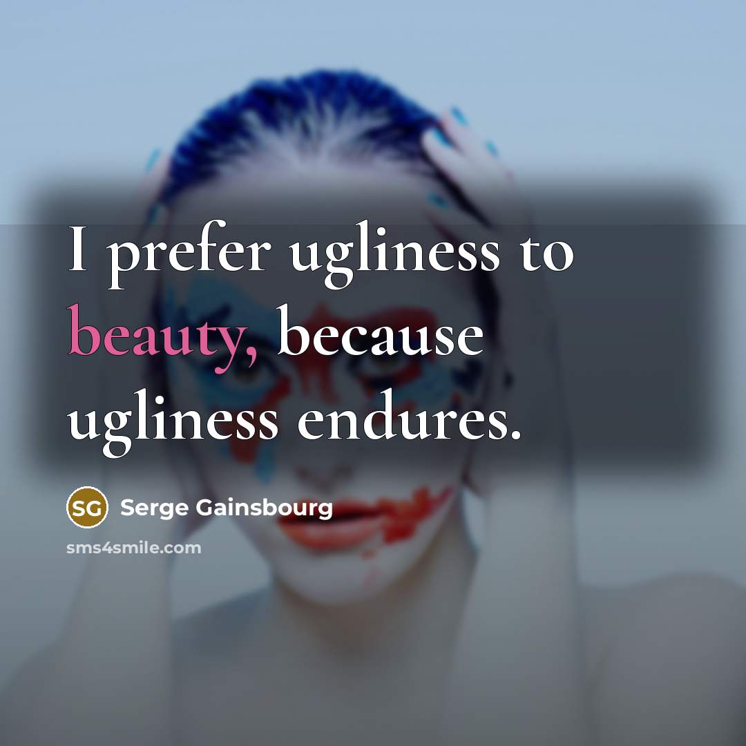 “I prefer ugliness to beauty, because ugliness endures.…” quote by Serge Gainsbourg