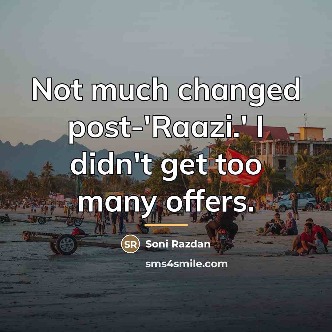 “Not much changed post-'Raazi.' I didn't get too many offers.…” quote by Soni Razdan