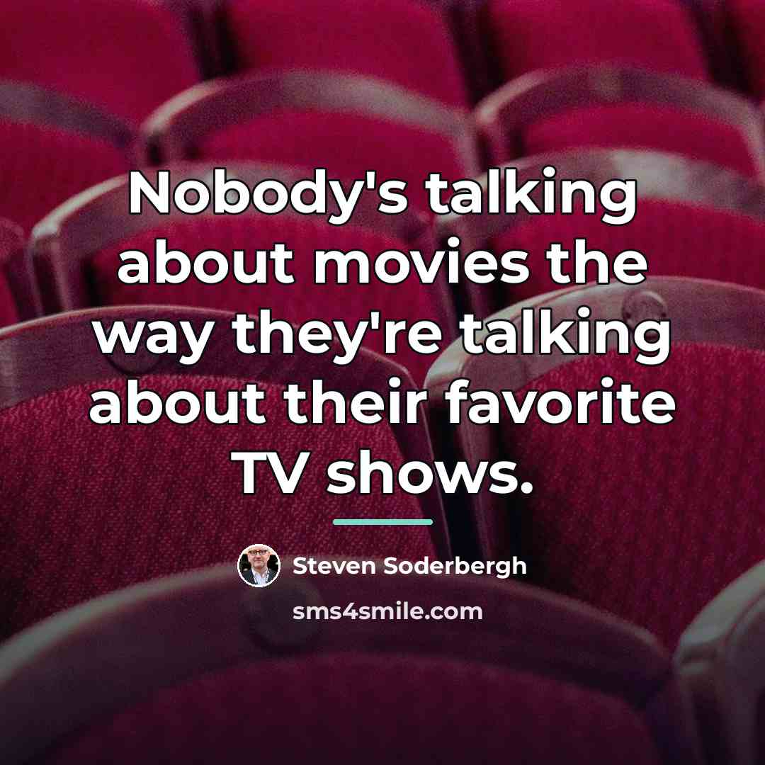“Nobody's talking about movies the way they're talking about their…” quote by Steven Soderbergh