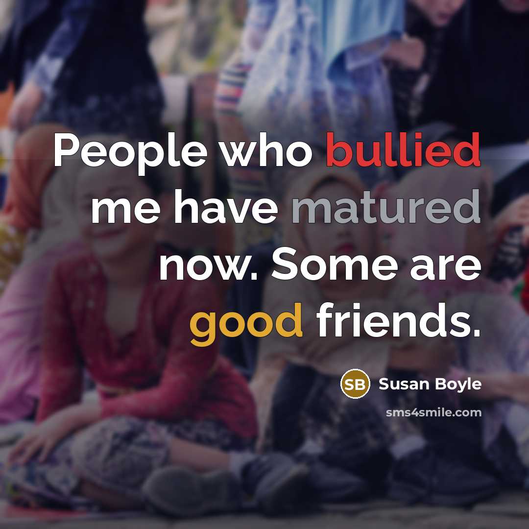 “People who bullied me have matured now. Some are good…” quote by Susan Boyle