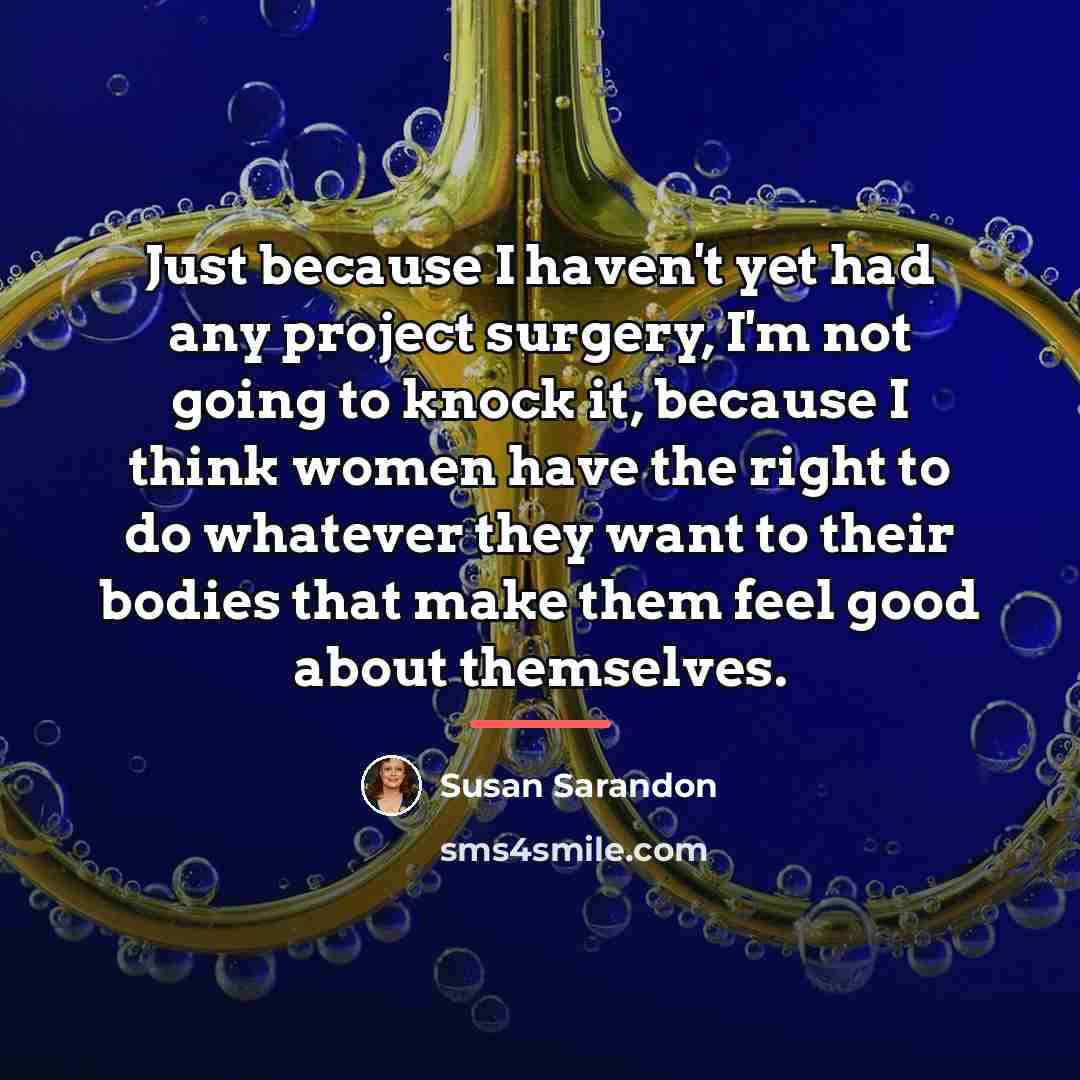 “Just because I haven't yet had any project surgery, I'm…” quote by Susan Sarandon