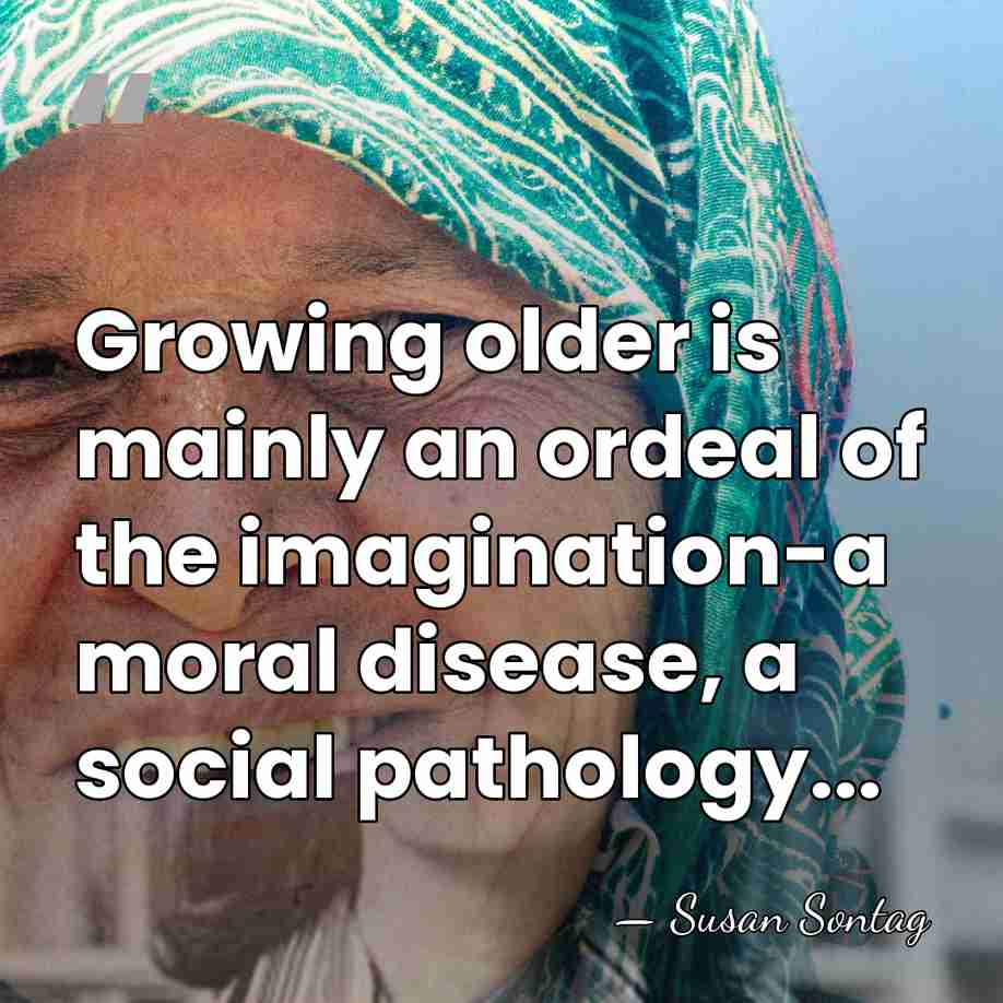 Growing older is mainly an ordeal of the imagination-a moral disease, a&hellip; - Susan Sontag