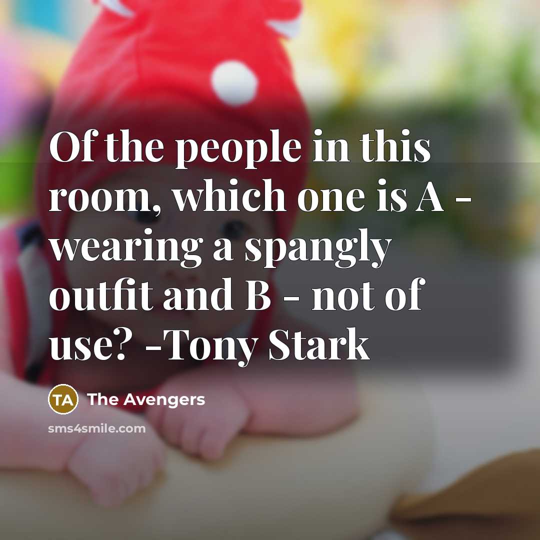 “Of the people in this room, which one is A - wearing a spangly outfit and B - not of use? -Tony Stark” quote by The Avengers