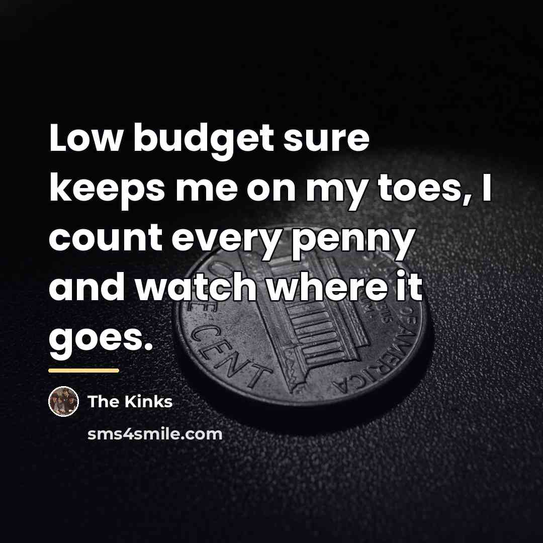 “Low budget sure keeps me on my toes, I count…” quote by The Kinks