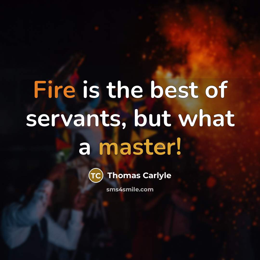 “Fire is the best of servants, but what a master!” quote by Thomas Carlyle