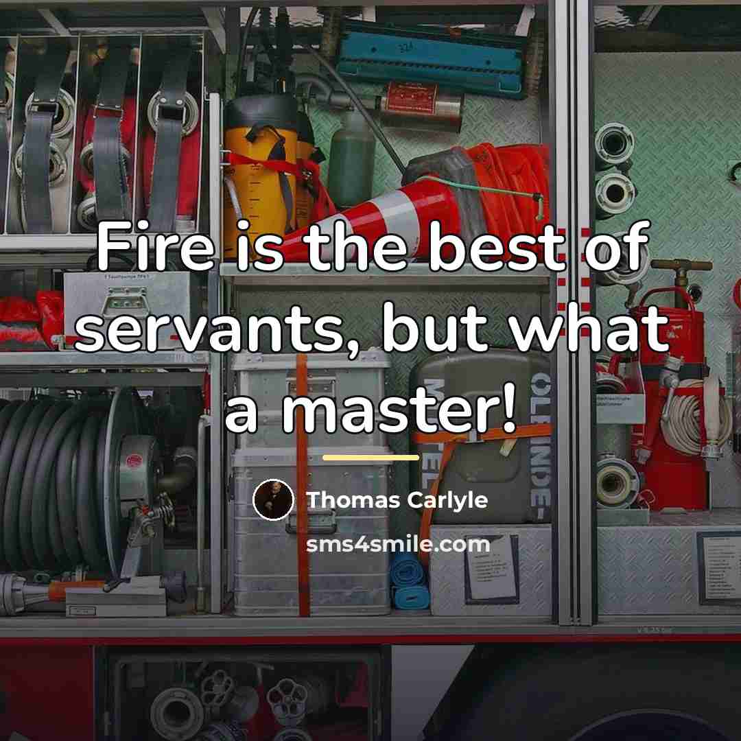 “Fire is the best of servants, but what a master!…” quote by Thomas Carlyle