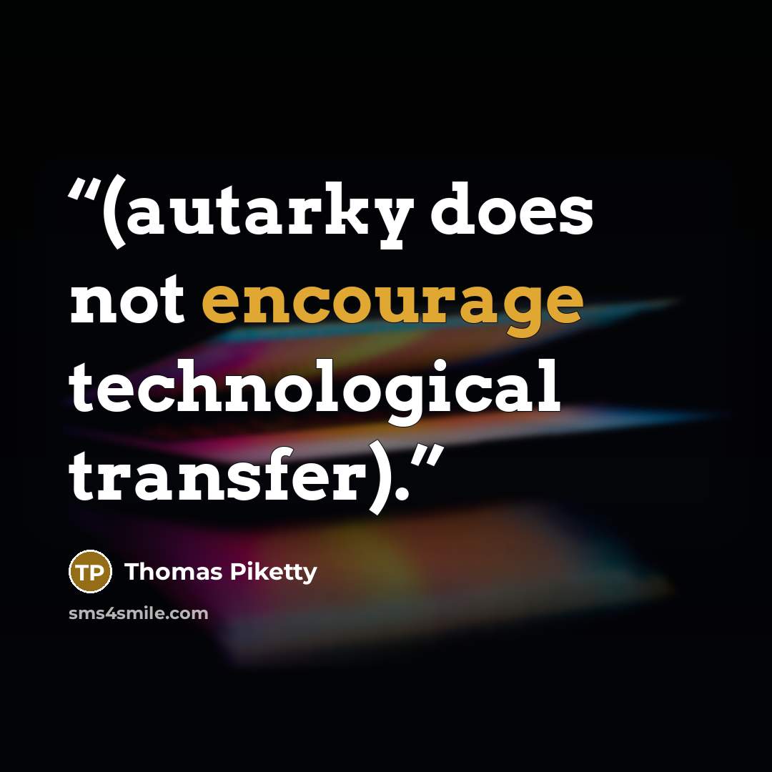 “(autarky does not encourage technological transfer).” quote by Thomas Piketty