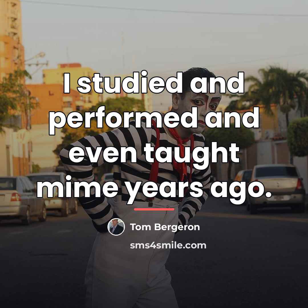 “I studied and performed and even taught mime years ago.…” quote by Tom Bergeron