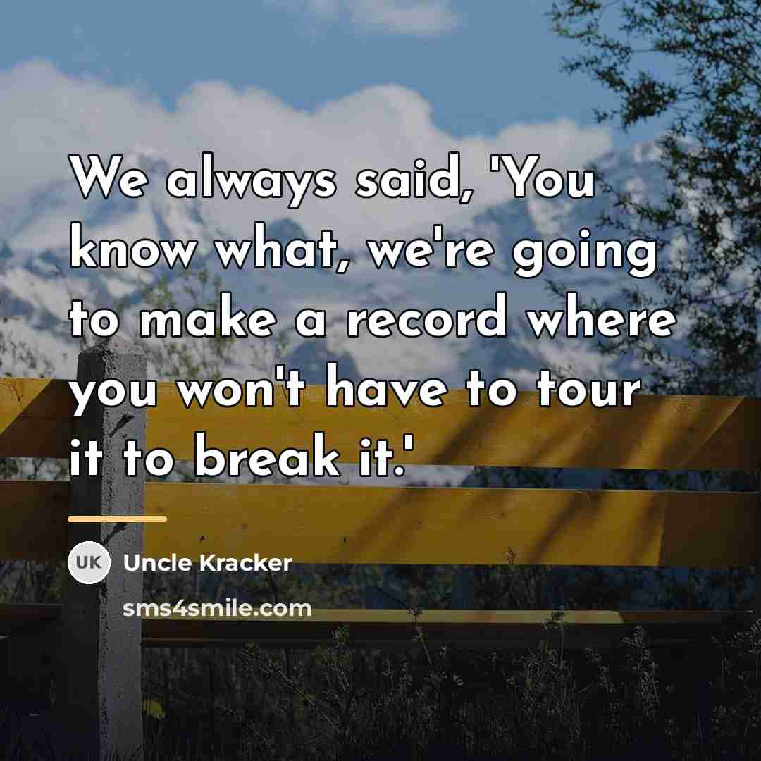 “We always said, 'You know what, we're going to make…” quote by Uncle Kracker