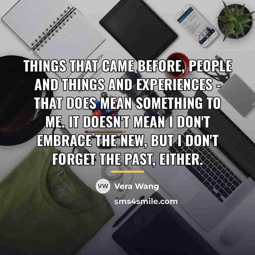 “Things that came before, people and things and experiences -…” quote by Vera Wang