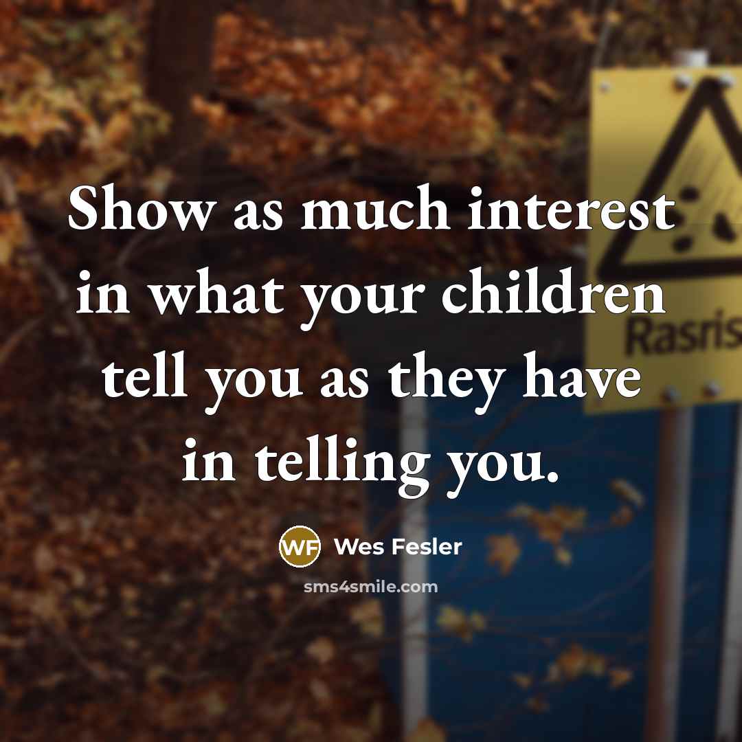 “Show as much interest in what your children tell you…” quote by Wes Fesler