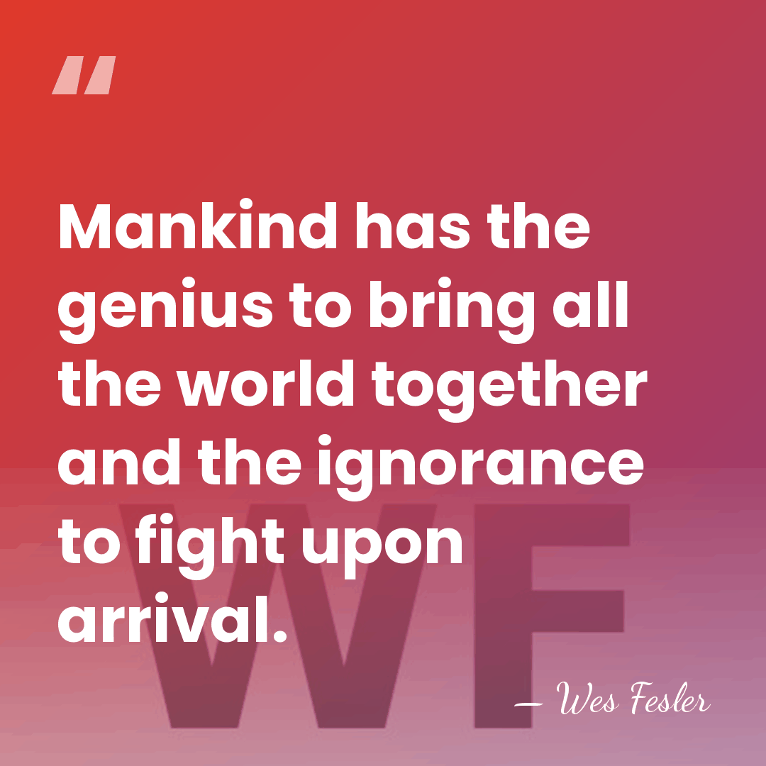 Mankind has the genius to bring all the world together and the&hellip; - Wes Fesler