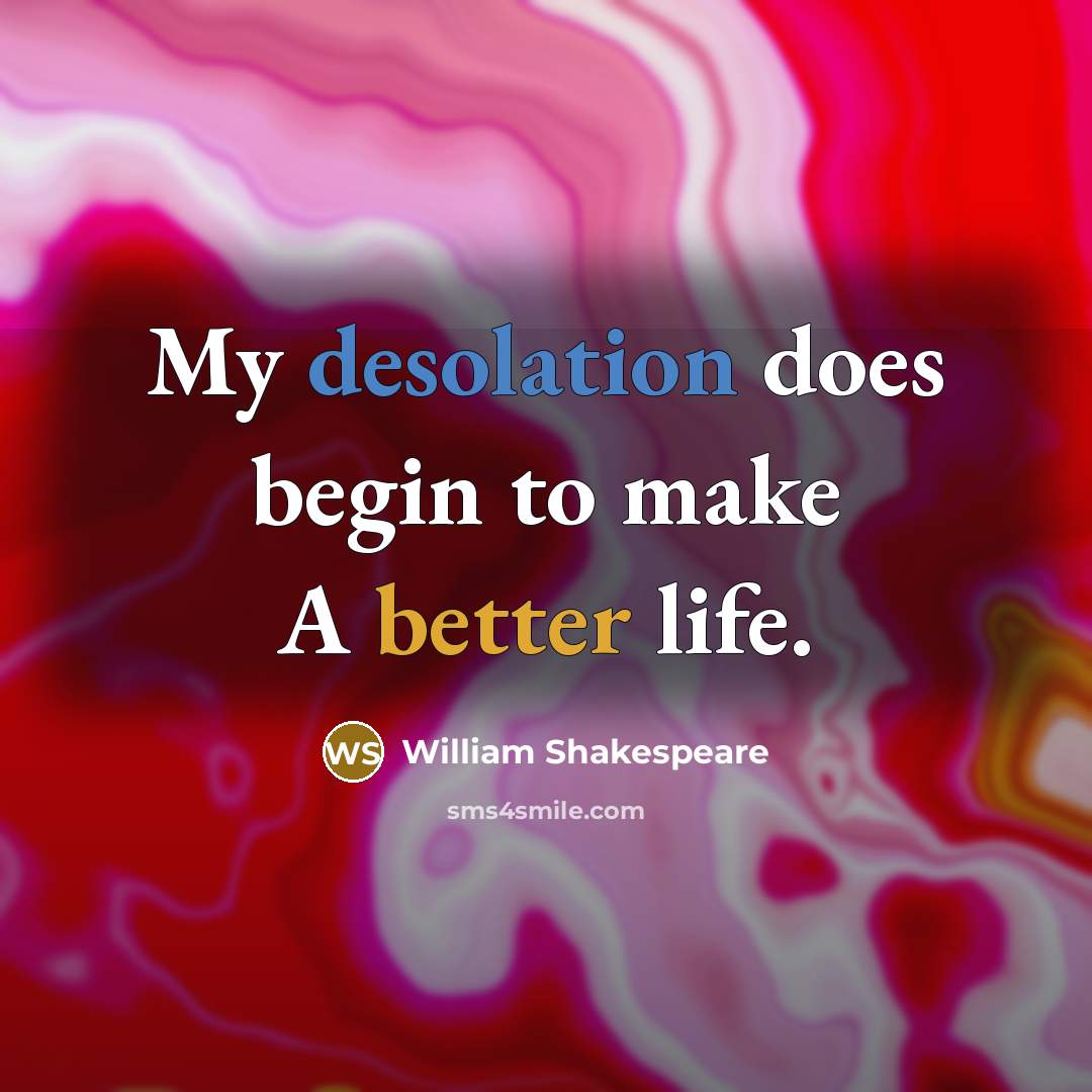 “My desolation does begin to make A better life.” quote by William Shakespeare