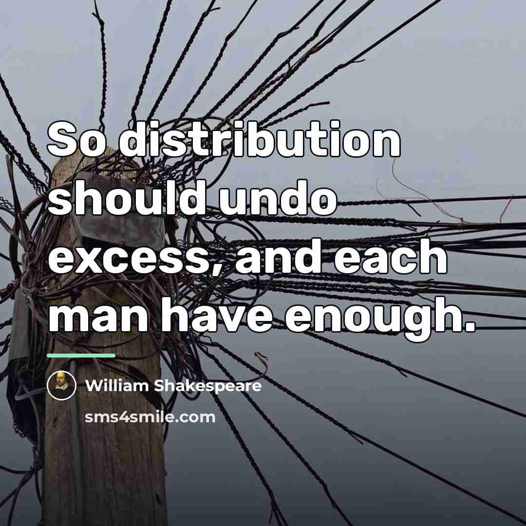 “So distribution should undo excess, and each man have enough.…” quote by William Shakespeare