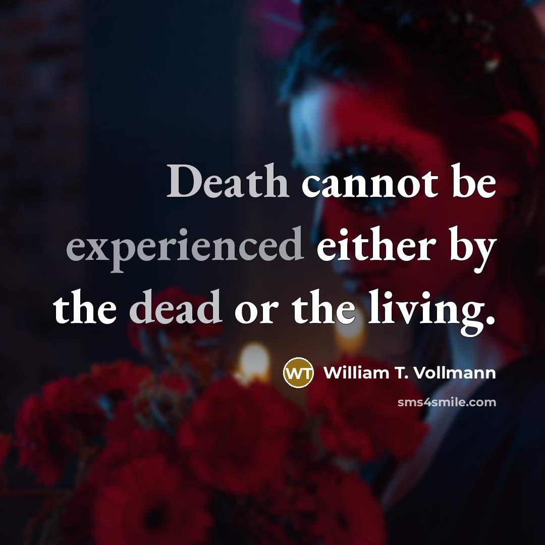 “Death cannot be experienced either by the dead or the living.” quote by William T. Vollmann