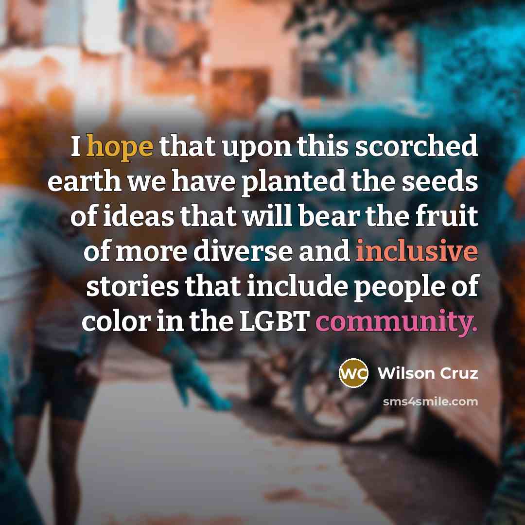 “I hope that upon this scorched earth we have planted…” quote by Wilson Cruz