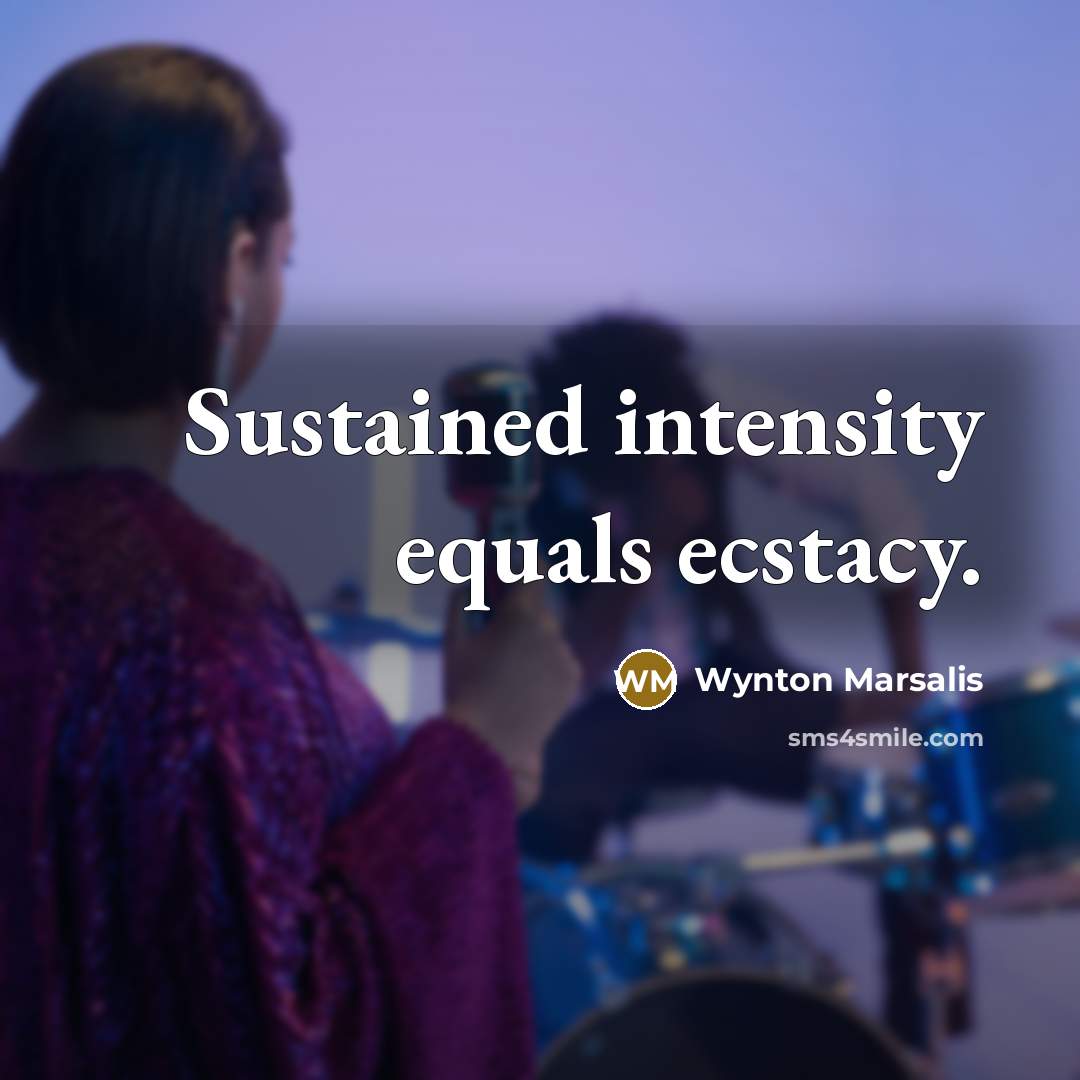 “Sustained intensity equals ecstacy.…” quote by Wynton Marsalis