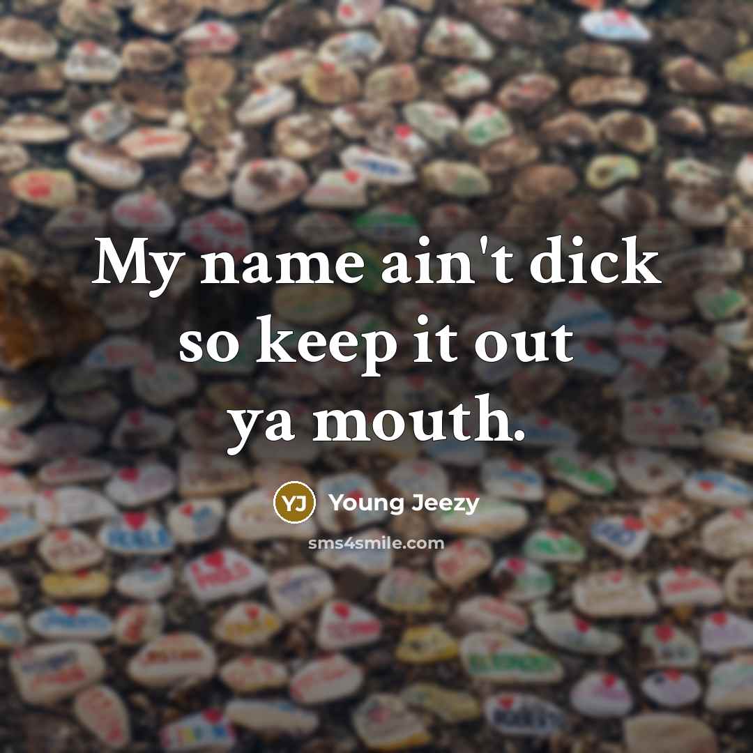 “My name ain't dick so keep it out ya mouth.…” quote by Young Jeezy