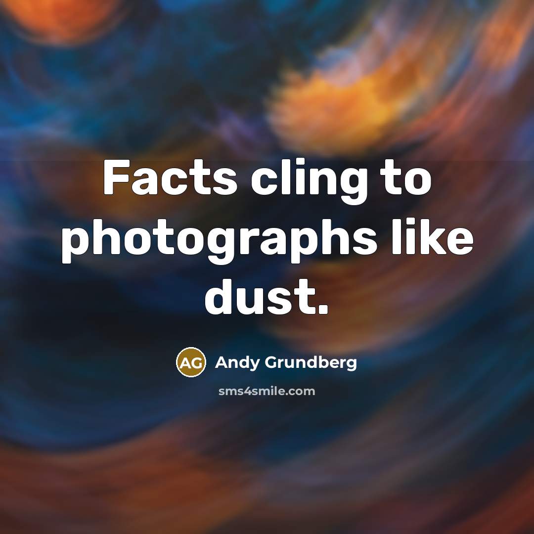 “Facts cling to photographs like dust.…” quote by Andy Grundberg