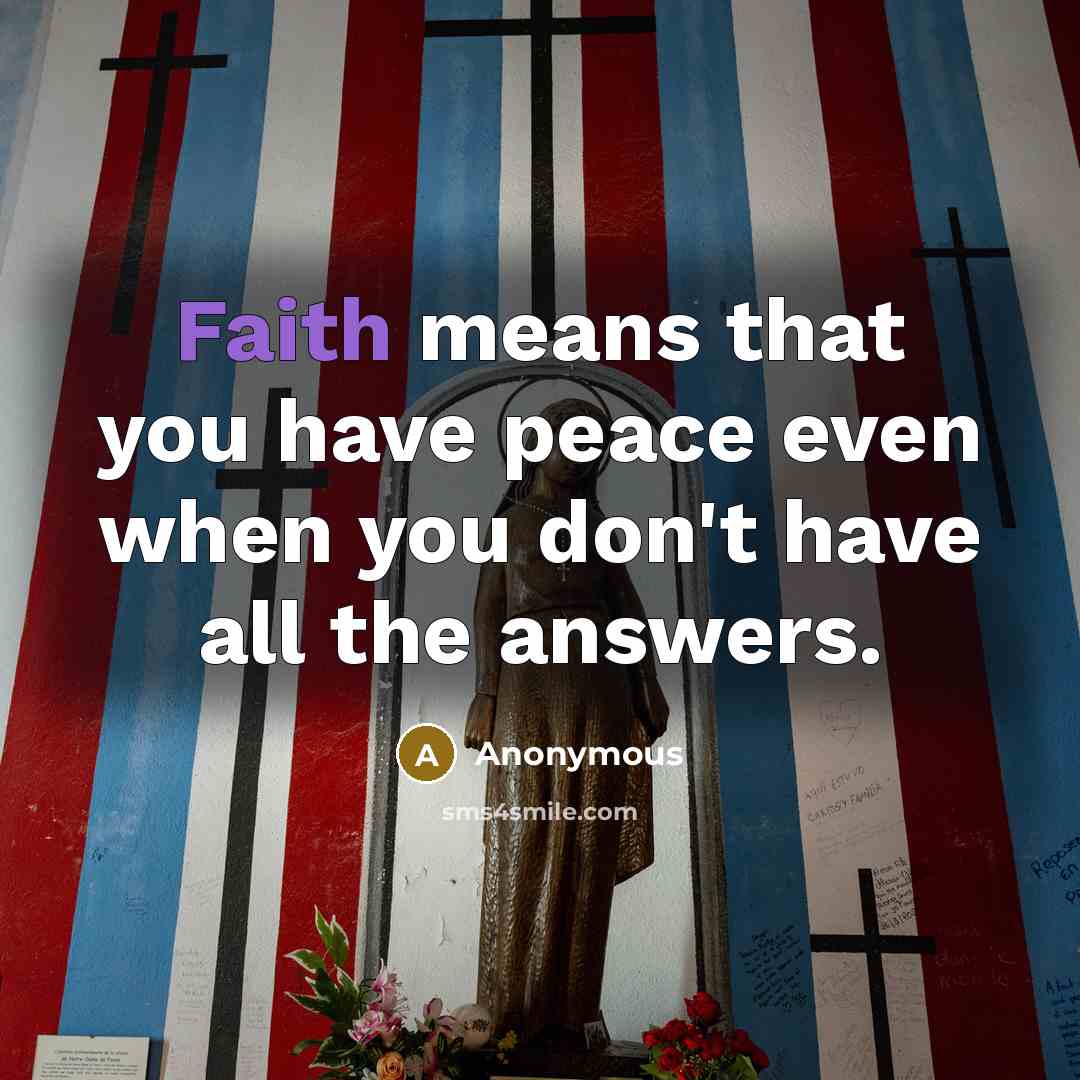 “Faith means that you have peace even when you don't…” quote by Anonymous