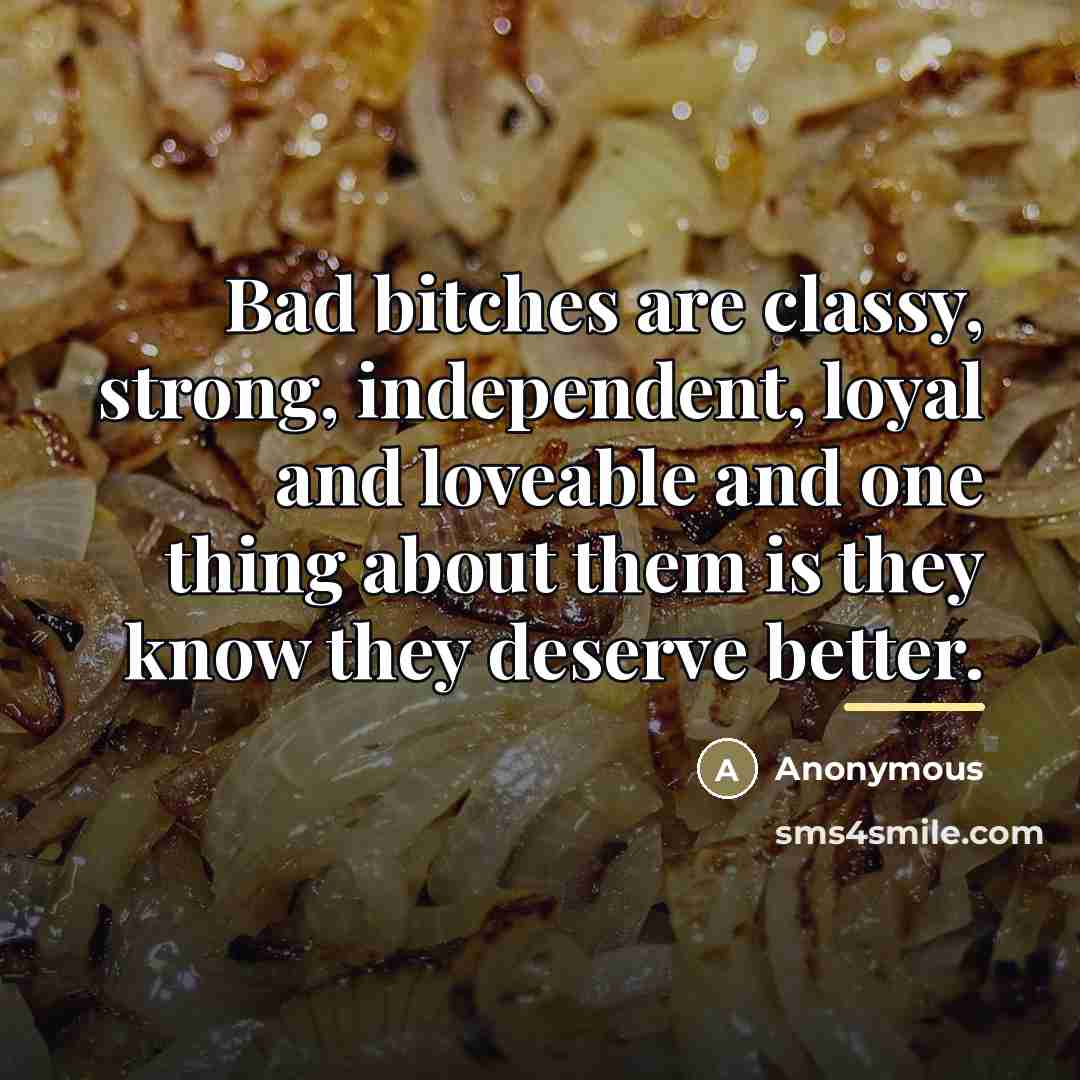 “Bad bitches are classy, strong, independent, loyal and loveable and…” quote by Anonymous