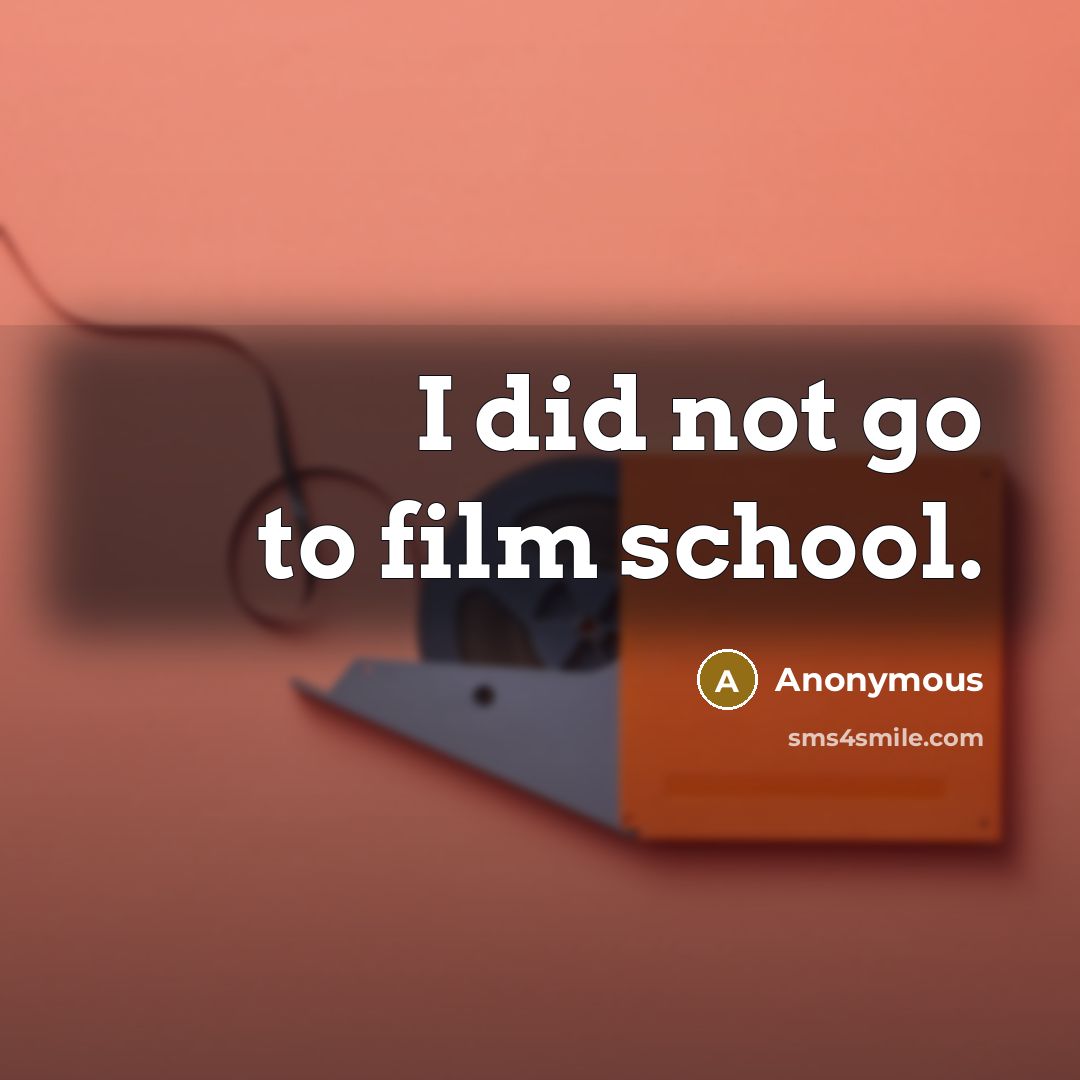 “I did not go to film school.…” quote by Anonymous