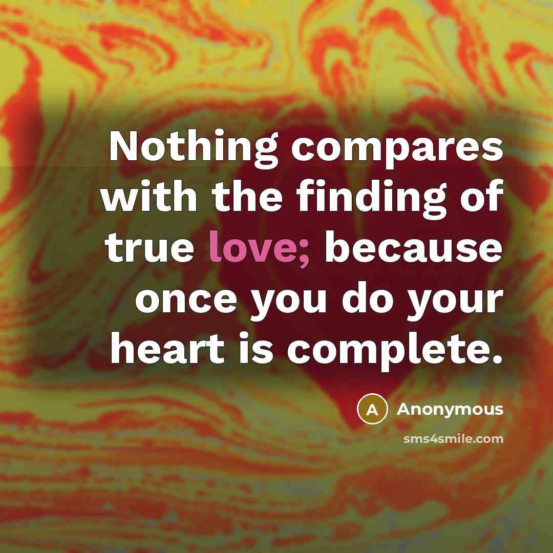 “Nothing compares with the finding of true love; because once you do your heart is complete.” quote by Anonymous