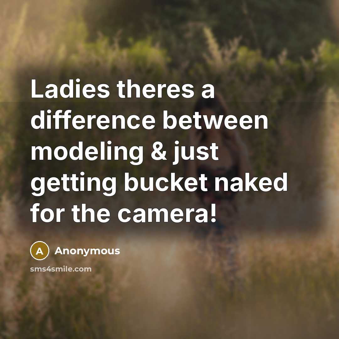 “Ladies theres a difference between modeling & just getting bucket naked for the camera!” quote by Anonymous