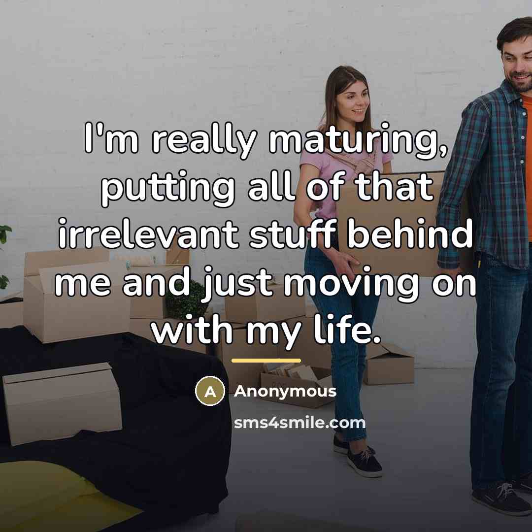 “I'm really maturing, putting all of that irrelevant stuff behind…” quote by Anonymous