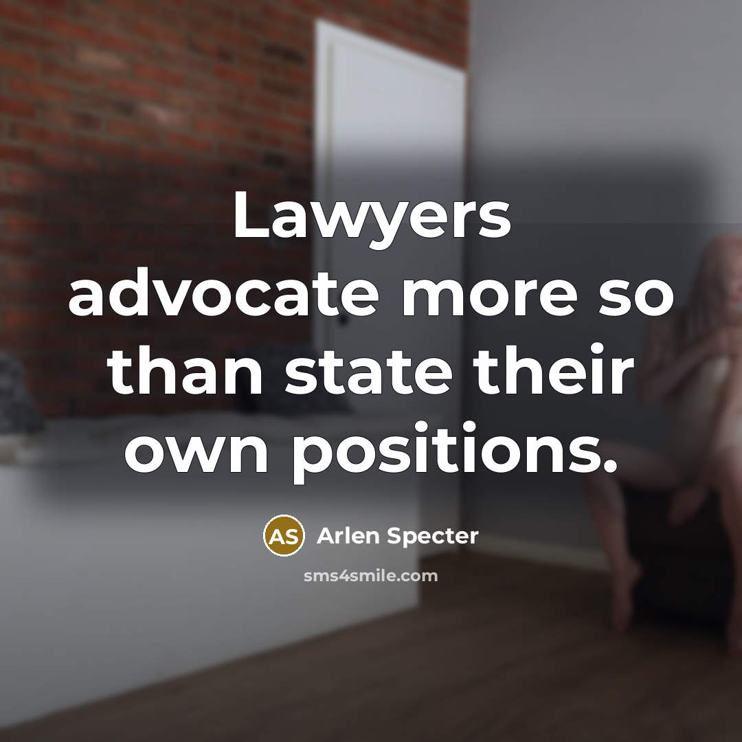 “Lawyers advocate more so than state their own positions.…” quote by Arlen Specter