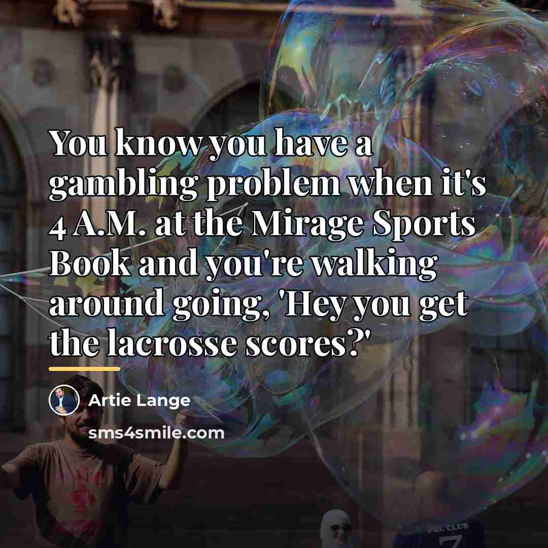 “You know you have a gambling problem when it's 4…” quote by Artie Lange