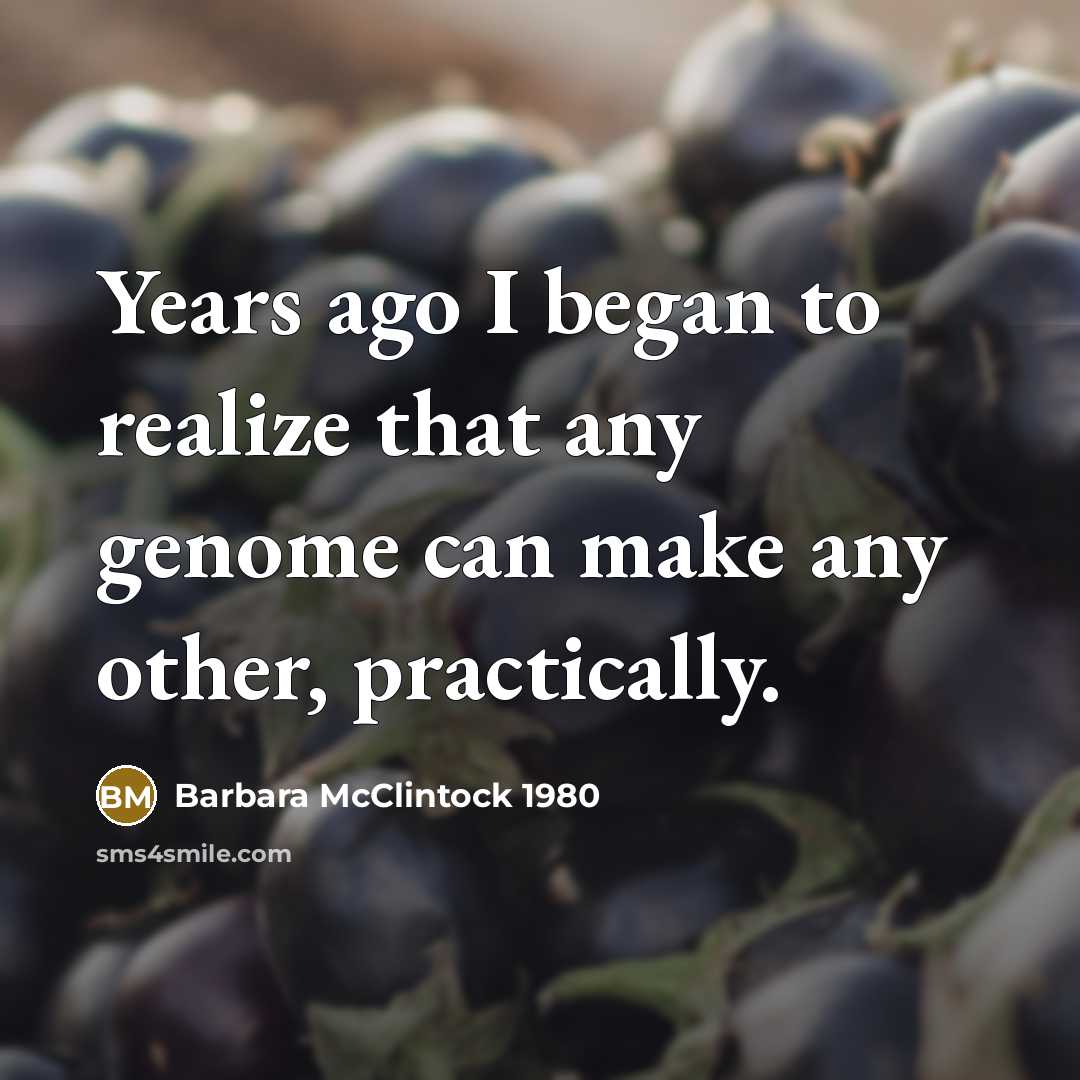 “Years ago I began to realize that any genome can make any other, practically.” quote by Barbara McClintock 1980