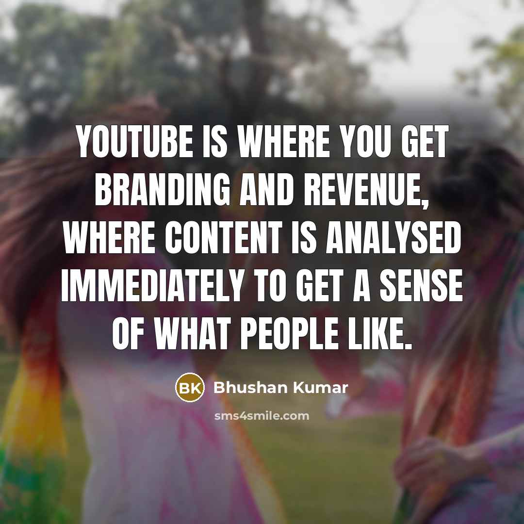 “YouTube is where you get branding and revenue, where content…” quote by Bhushan Kumar