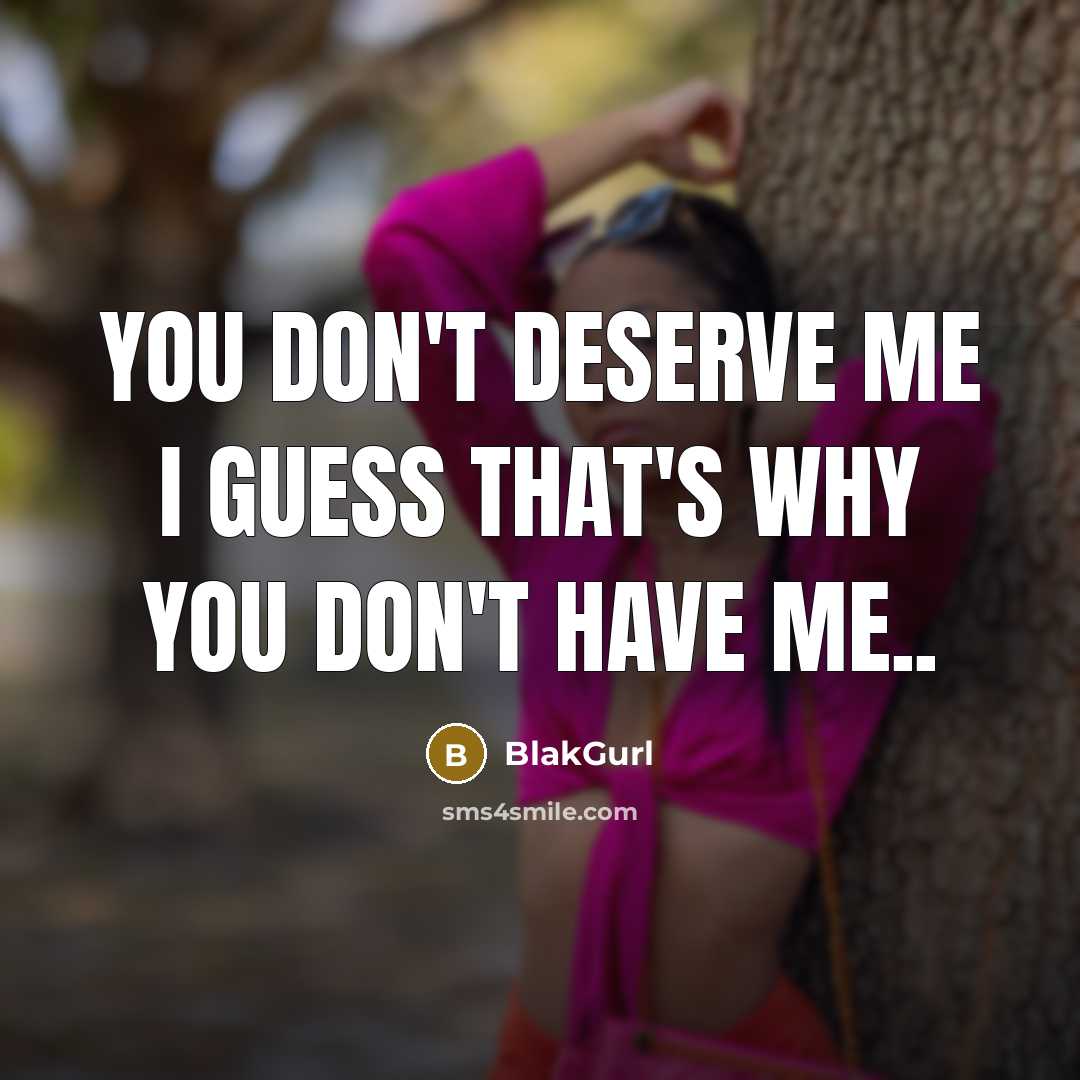 “You don't deserve me I guess that's why you don't have me..” quote by BlakGurl