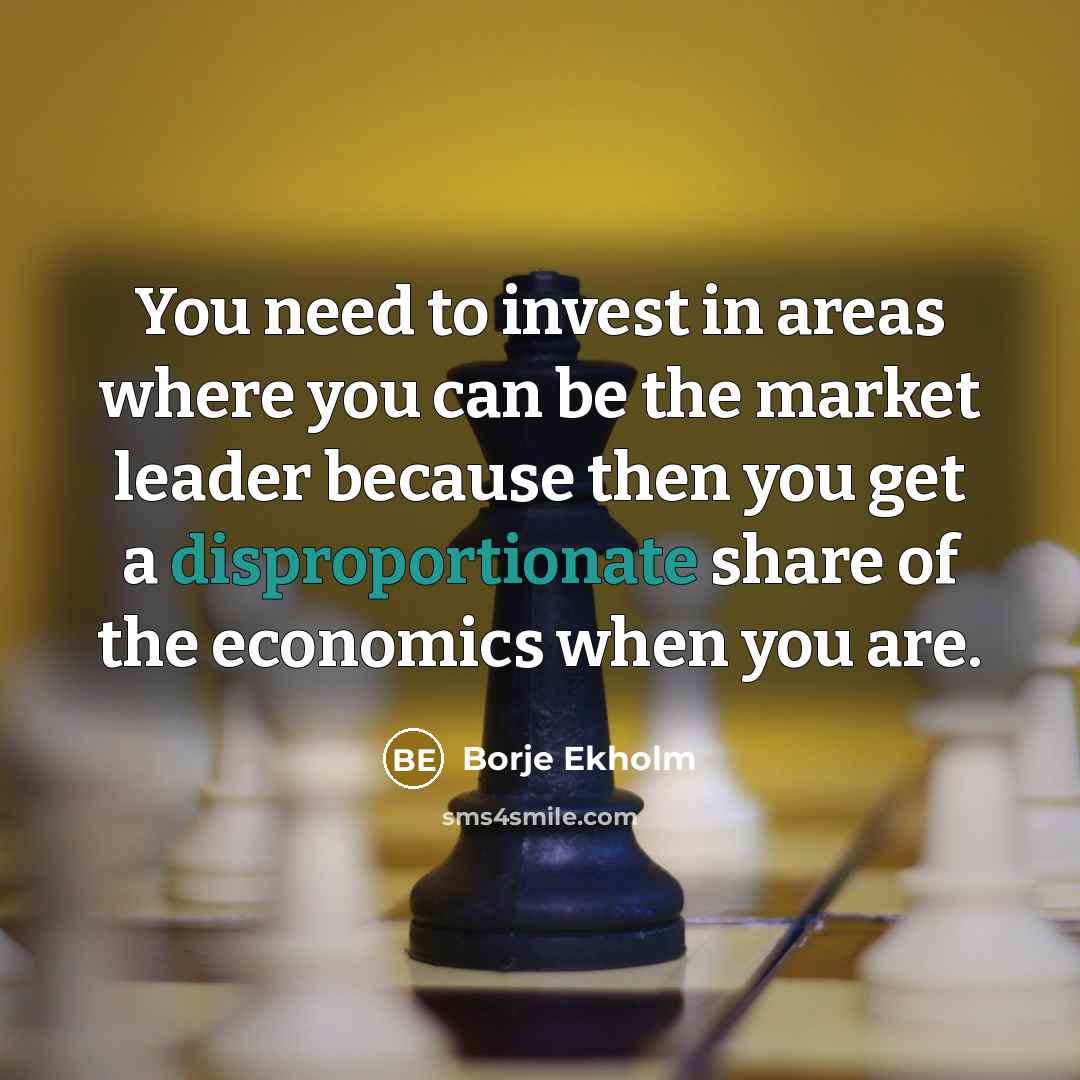 “You need to invest in areas where you can be the market leader because then you get a disproportionate share of the economics when you are.” quote by Borje Ekholm