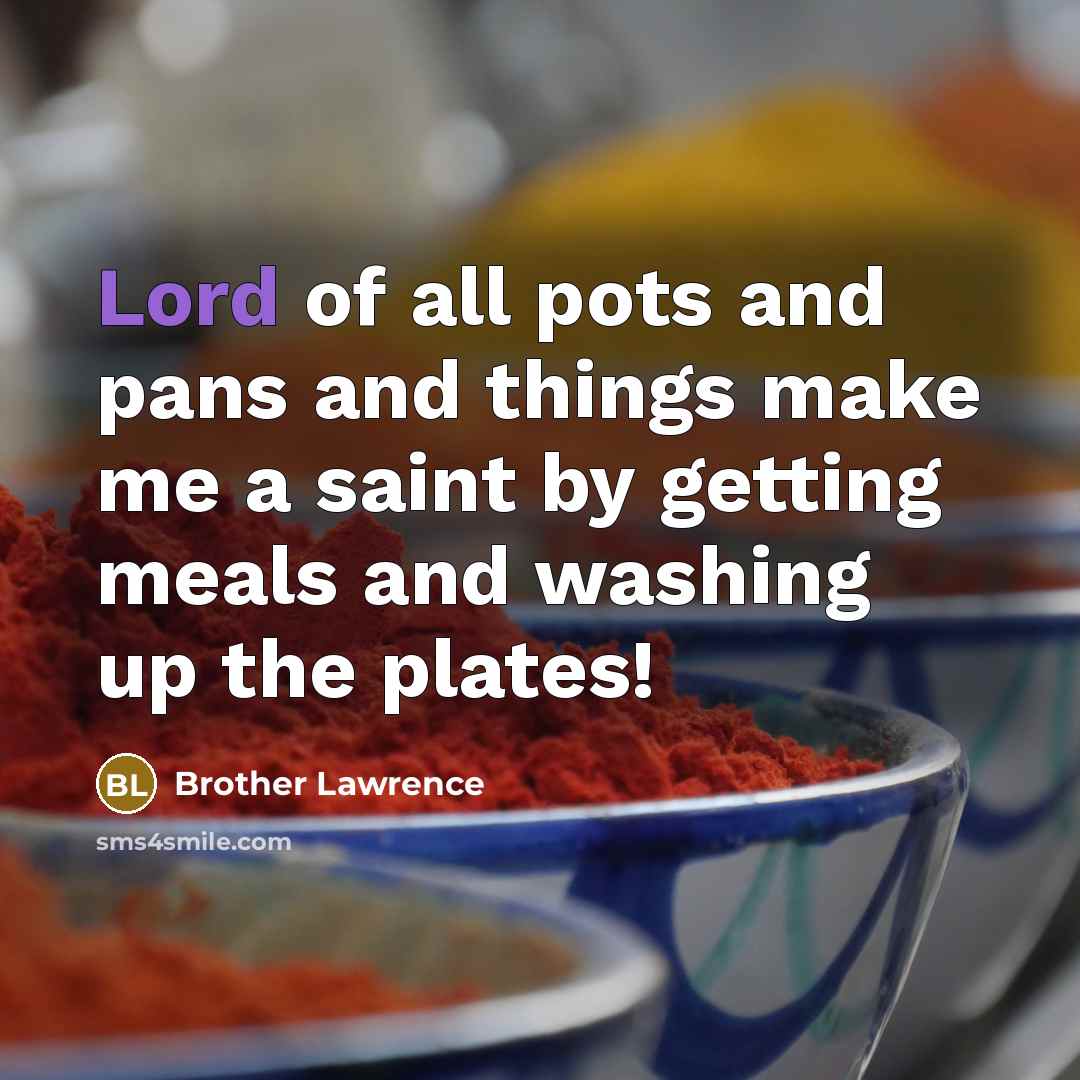 “Lord of all pots and pans and things make me…” quote by Brother Lawrence