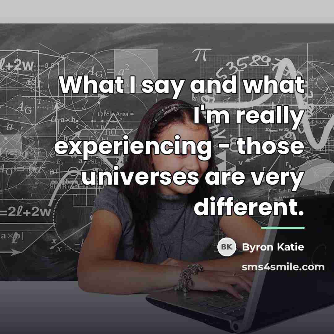 “What I say and what I'm really experiencing - those…” quote by Byron Katie